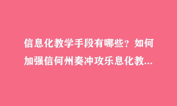 信息化教学手段有哪些？如何加强信何州奏冲攻乐息化教学手段的改革？
