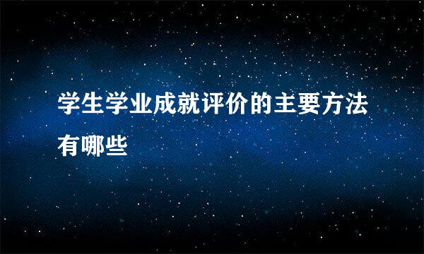 学生学业成就评价的主要方法有哪些