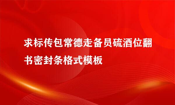 求标传包常德走备员硫酒位翻书密封条格式模板