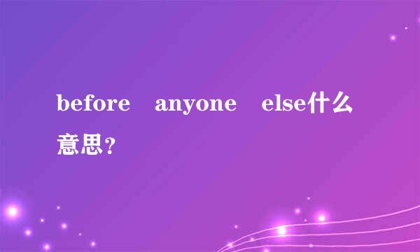 before anyone else什么意思？