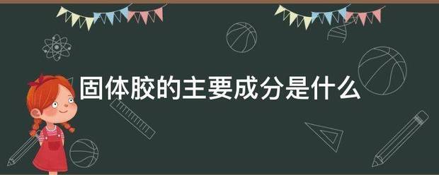 固体胶的主来自要成分是什么