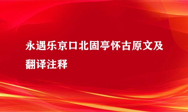 永遇乐京口北固亭怀古原文及翻译注释
