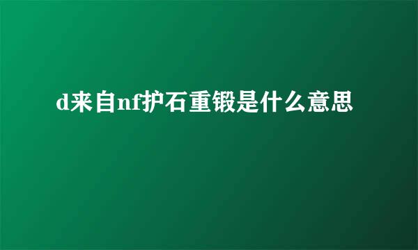 d来自nf护石重锻是什么意思
