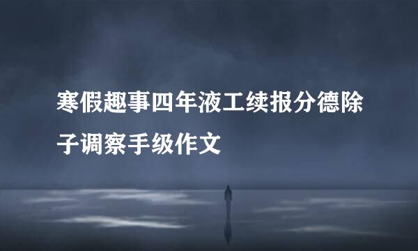 寒假趣事四年液工续报分德除子调察手级作文