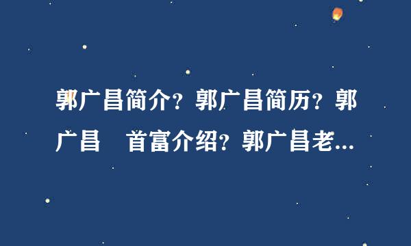 郭广昌简介？郭广昌简历？郭广昌 首富介绍？郭广昌老婆是？复星国际 郭广昌相关信息？郭广昌妻子？