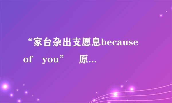 “家台杂出支愿息because of you” 原唱是谁。