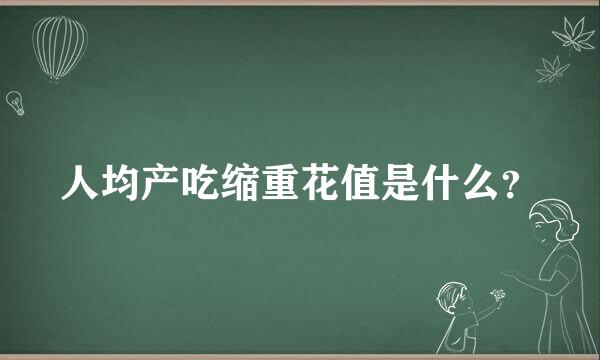人均产吃缩重花值是什么？