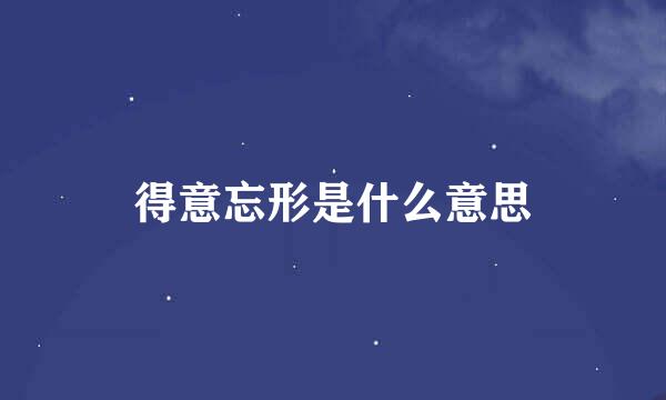 得意忘形是什么意思