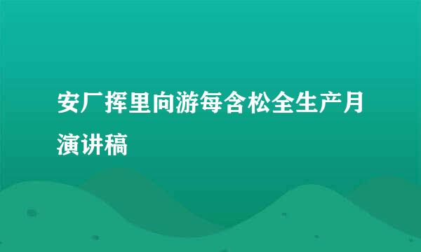 安厂挥里向游每含松全生产月演讲稿