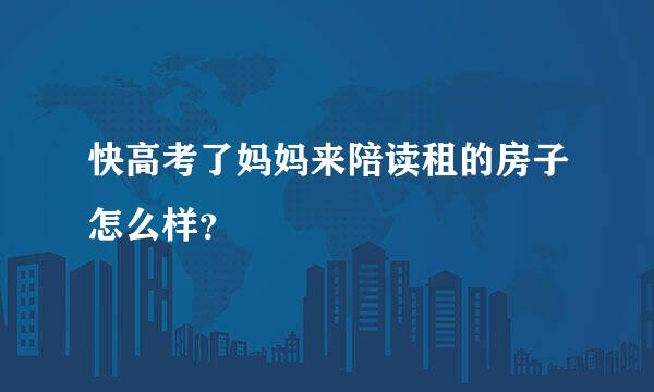 快高考了妈妈来陪读租的房子怎么样？