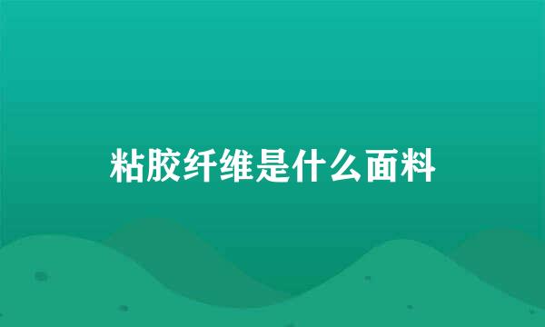 粘胶纤维是什么面料