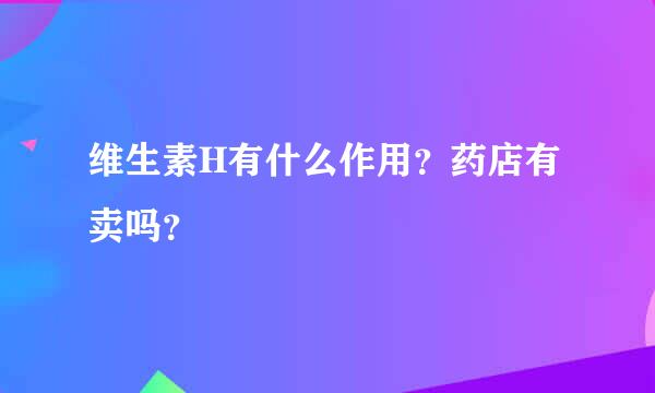 维生素H有什么作用？药店有卖吗？