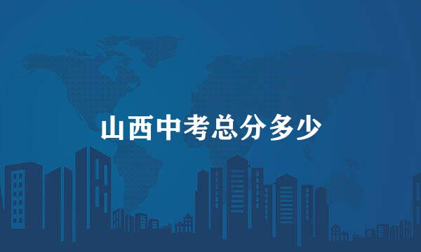 山西中考总分多少