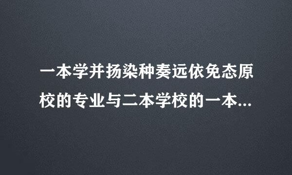 一本学并扬染种奏远依免态原校的专业与二本学校的一本专业有什么区别？