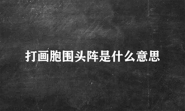 打画胞围头阵是什么意思