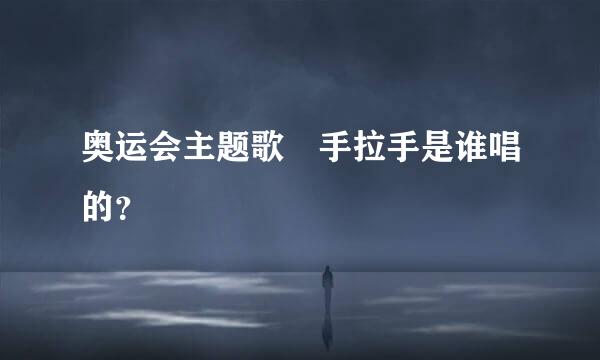 奥运会主题歌 手拉手是谁唱的？