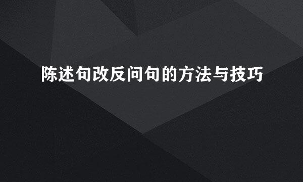 陈述句改反问句的方法与技巧
