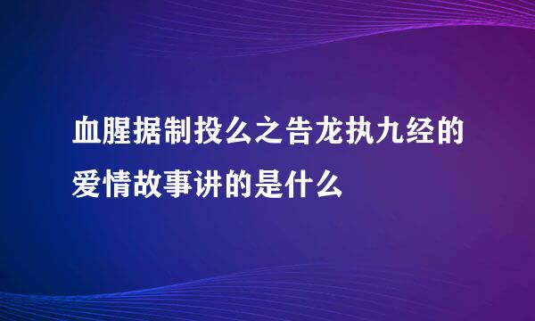 血腥据制投么之告龙执九经的爱情故事讲的是什么