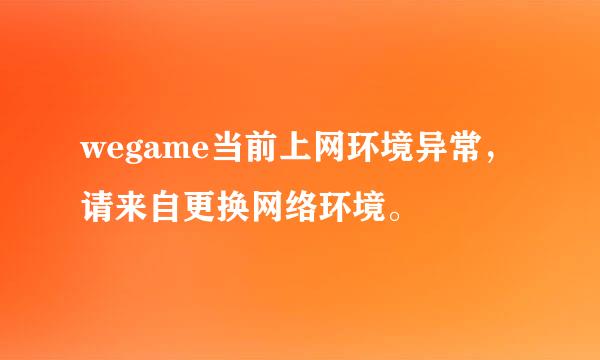 wegame当前上网环境异常，请来自更换网络环境。