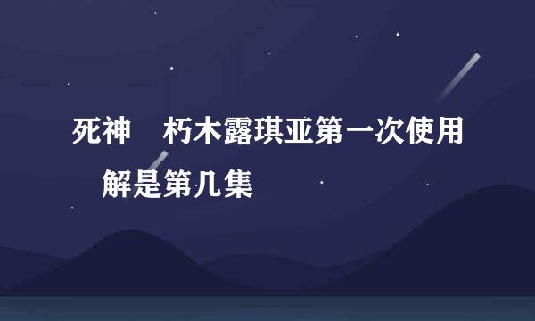 死神 朽木露琪亚第一次使用卍解是第几集