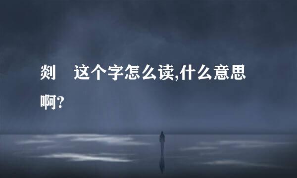 剡 这个字怎么读,什么意思啊?