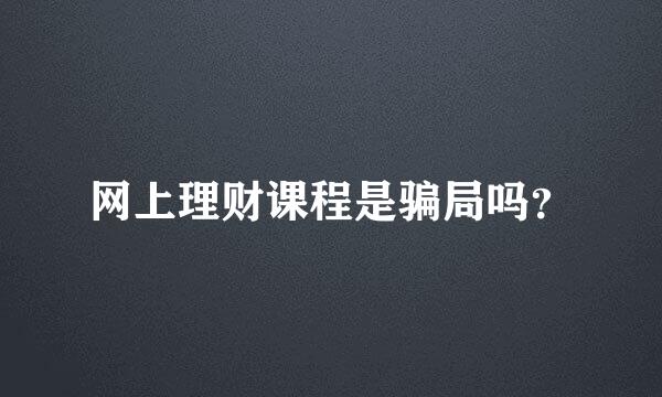 网上理财课程是骗局吗？