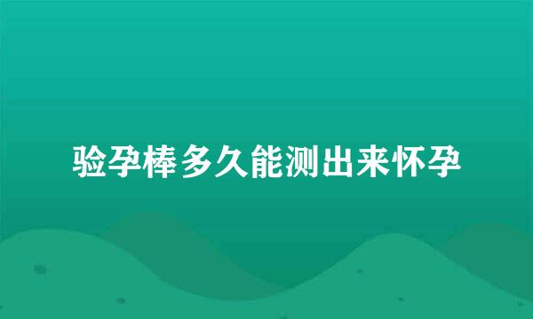 验孕棒多久能测出来怀孕