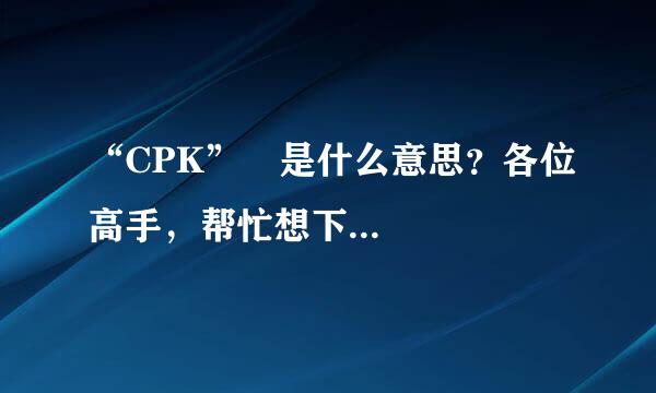 “CPK” 是什么意思？各位高手，帮忙想下...