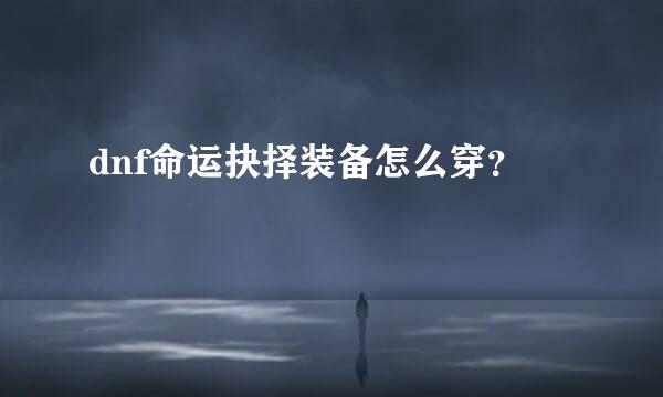dnf命运抉择装备怎么穿？