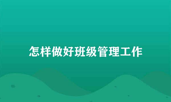 怎样做好班级管理工作
