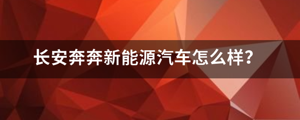 长安奔奔新能取击以源汽车怎么样？
