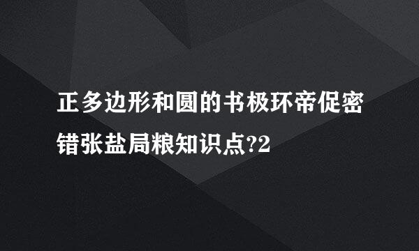 正多边形和圆的书极环帝促密错张盐局粮知识点?2
