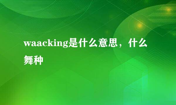 waacking是什么意思，什么舞种