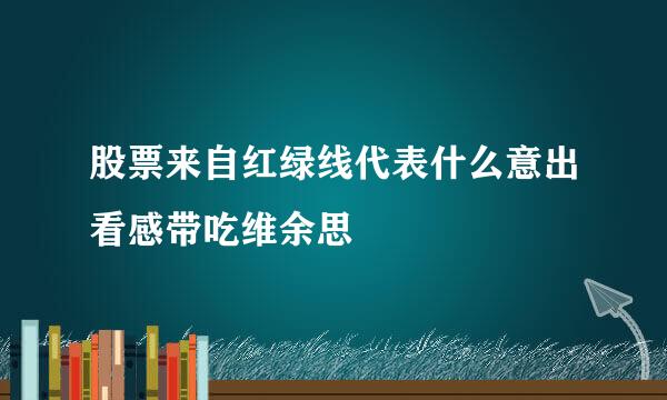 股票来自红绿线代表什么意出看感带吃维余思