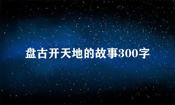 盘古开天地的故事300字