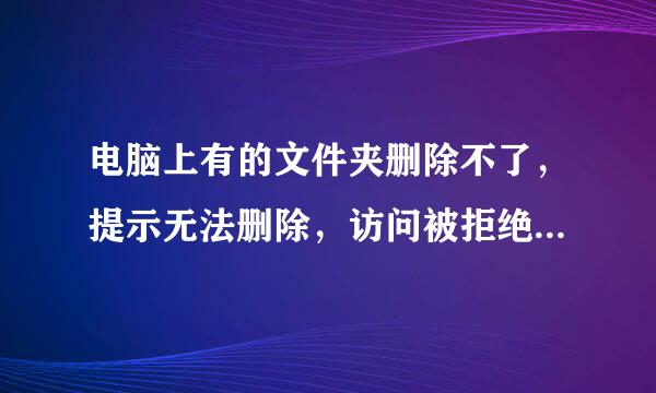 电脑上有的文件夹删除不了，提示无法删除，访问被拒绝。请确定磁盘未满或未被写保护而且文件未被使用，怎么办呢？