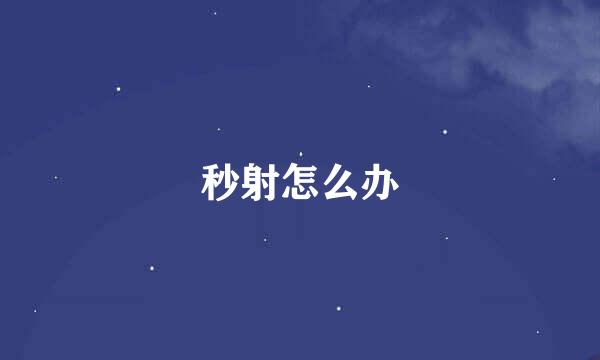 秒射怎么办
