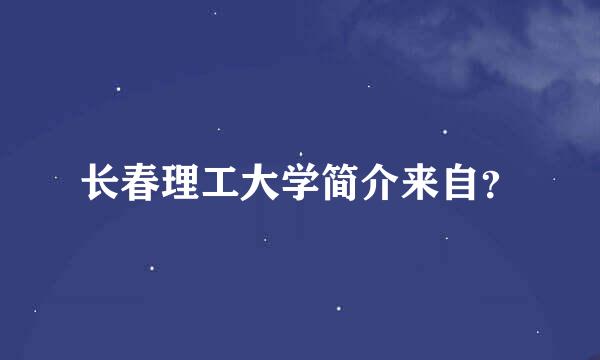 长春理工大学简介来自？