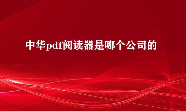 中华pdf阅读器是哪个公司的
