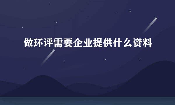 做环评需要企业提供什么资料