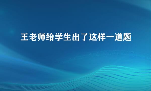 王老师给学生出了这样一道题