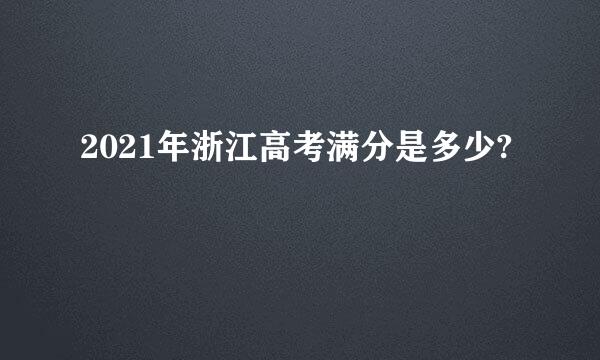 2021年浙江高考满分是多少?