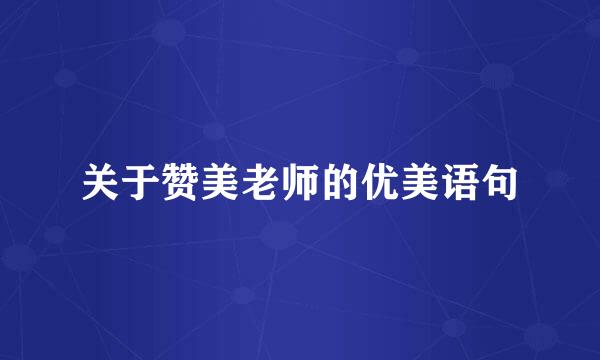 关于赞美老师的优美语句