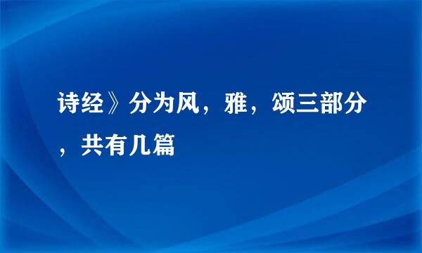 诗经》分为风，雅，颂三部分，共有几篇