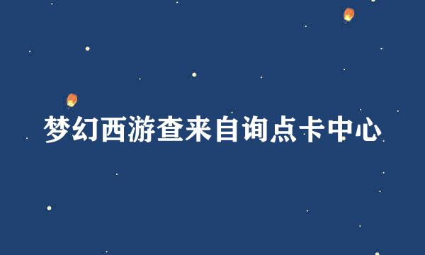 梦幻西游查来自询点卡中心