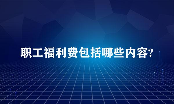 职工福利费包括哪些内容?