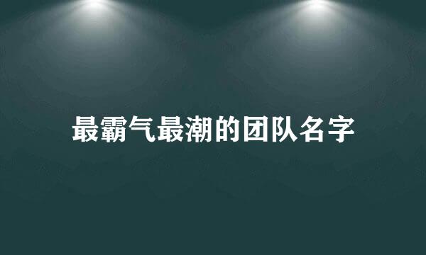 最霸气最潮的团队名字