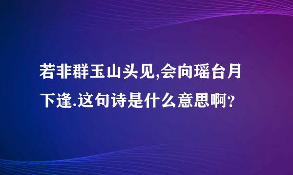 若非群玉山头见,会向瑶台月下逢.这句诗是什么意思啊？
