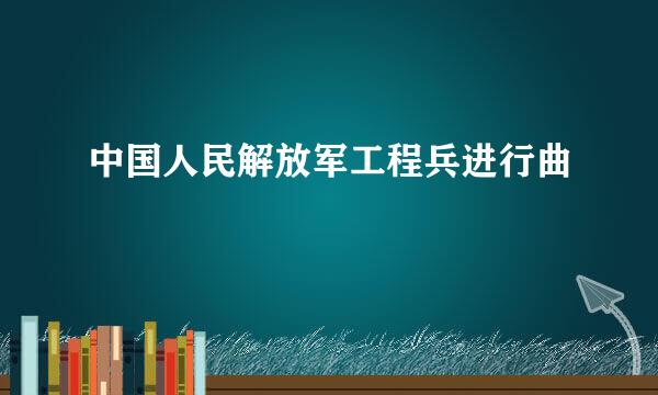 中国人民解放军工程兵进行曲