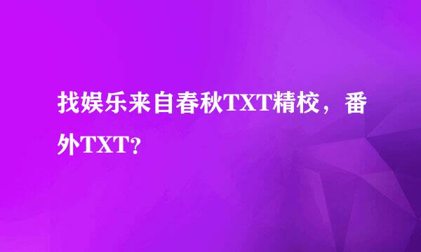 找娱乐来自春秋TXT精校，番外TXT？